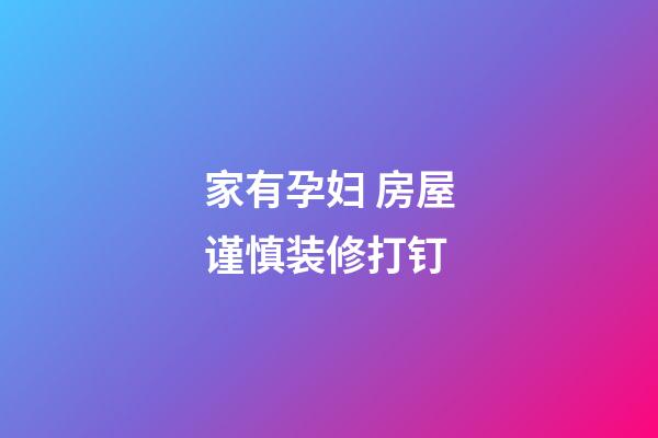 家有孕妇 房屋谨慎装修打钉